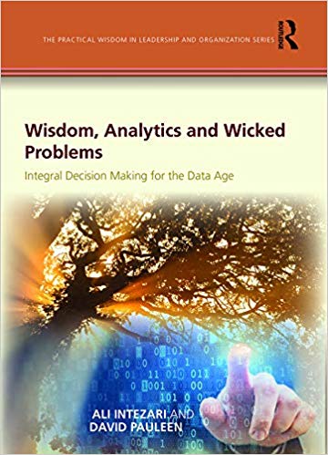 Wisdom, Analytics and Wicked Problems:  Integral Decision Making for the Data Age (The Practical Wisdom in Leadership and Organization Series)